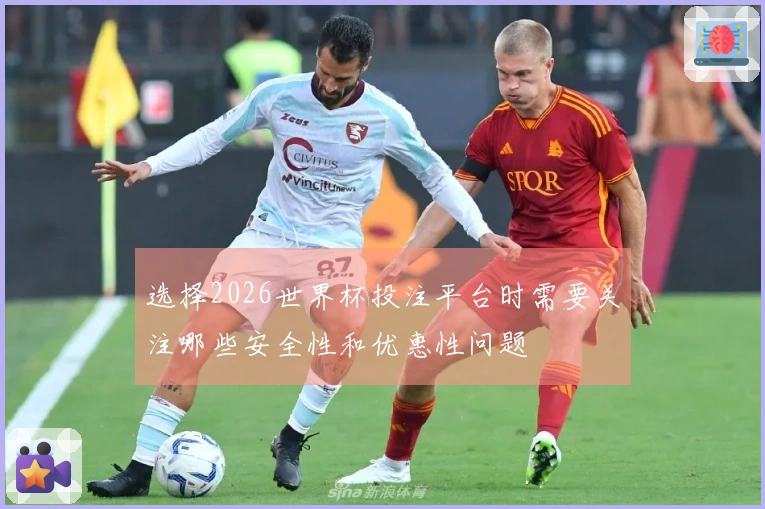 选择2026世界杯投注平台时需要关注哪些安全性和优惠性问题