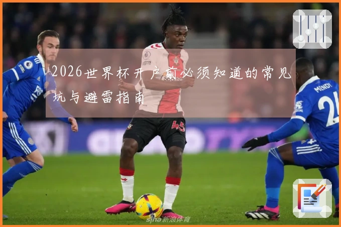 2026世界杯开户前必须知道的常见坑与避雷指南