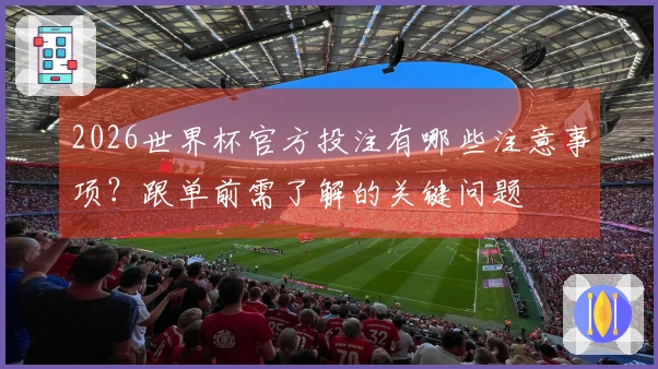 2026世界杯官方投注有哪些注意事项？跟单前需了解的关键问题
