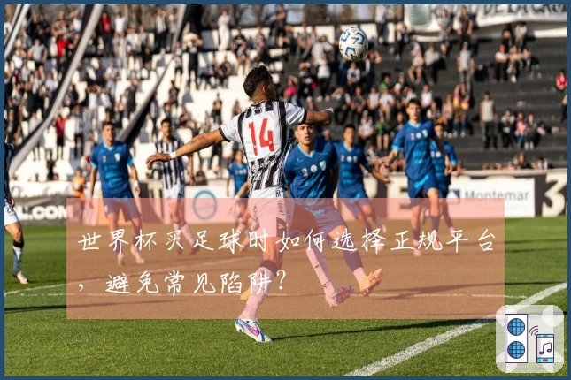 世界杯买足球时如何选择正规平台，避免常见陷阱？