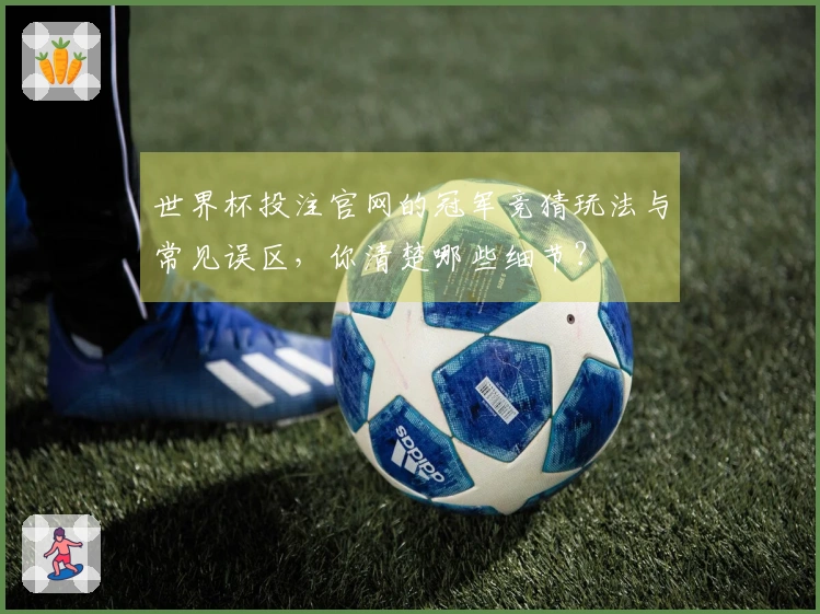 世界杯投注官网的冠军竞猜玩法与常见误区，你清楚哪些细节？