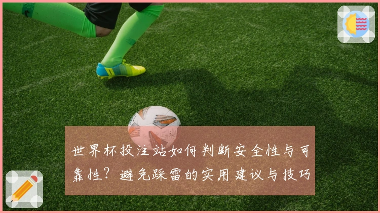 世界杯投注站如何判断安全性与可靠性？避免踩雷的实用建议与技巧