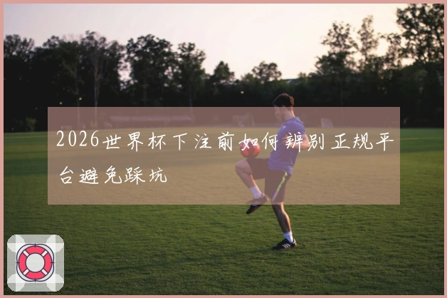 2026世界杯下注前如何辨别正规平台避免踩坑