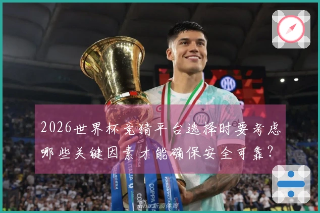 2026世界杯竞猜平台选择时要考虑哪些关键因素才能确保安全可靠？