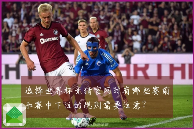 选择世界杯竞猜官网时有哪些赛前和赛中下注的规则需要注意?