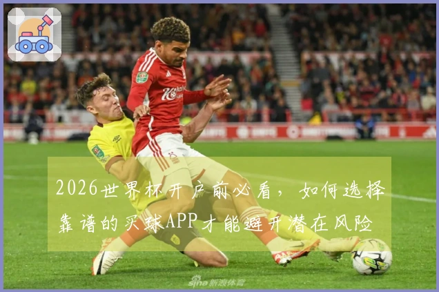 2026世界杯开户前必看，如何选择靠谱的买球APP才能避开潜在风险