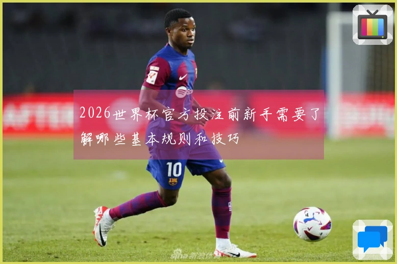 2026世界杯官方投注前新手需要了解哪些基本规则和技巧