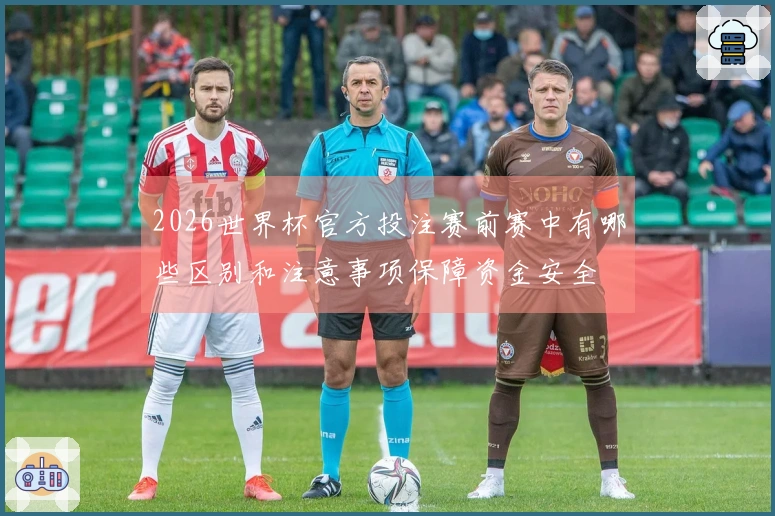 2026世界杯官方投注赛前赛中有哪些区别和注意事项保障资金安全